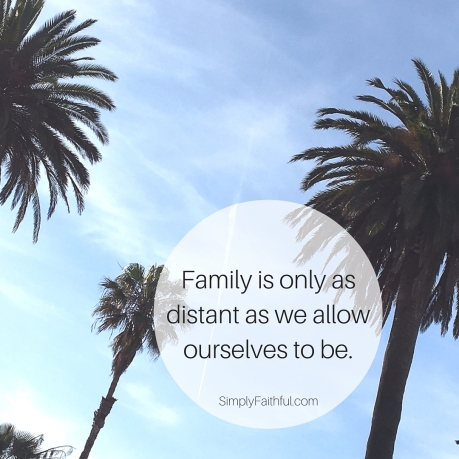 Family is only as distant as we allow ourselves to be.